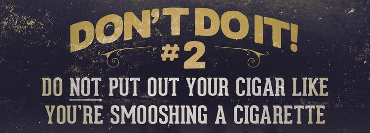 cigar smokers do's and don'ts Do NOT Put Out Your Cigar Like You’re Smooshing a Cigarette.