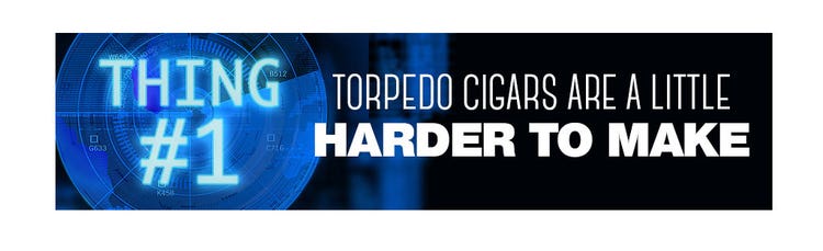 5 Things About Torpedo Cigars are harder to make