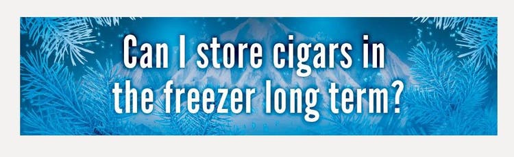 cigar advisor how and why to freeze cigars? - section header: "Can I store cigars in the freezer long term?"