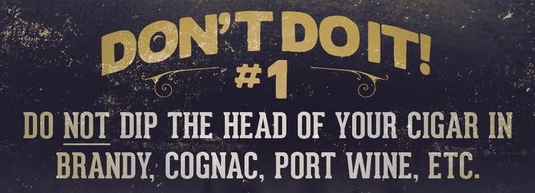 cigars smokers do's and don'ts 1 Don't dip the head of your cigar in brandy, cognac, wine, etc