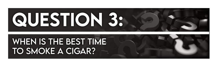 cigar advisor 5 things you should ask before buying a cigar - question 3: what is the best time to smoke a cigar?